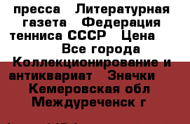 1.2) пресса : Литературная газета - Федерация тенниса СССР › Цена ­ 490 - Все города Коллекционирование и антиквариат » Значки   . Кемеровская обл.,Междуреченск г.